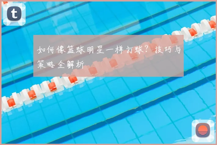 如何像篮球明星一样打球?技巧与策略全解析