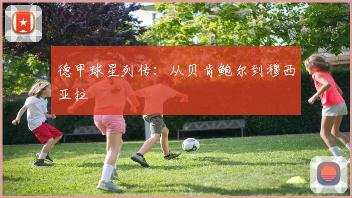 德甲球星列传：从贝肯鲍尔到穆西亚拉