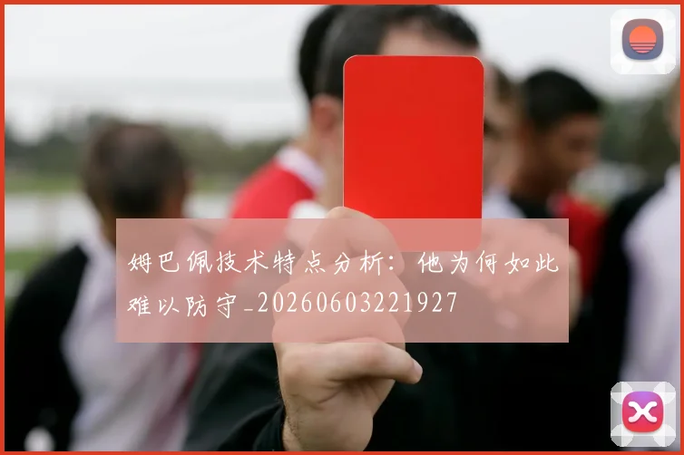 姆巴佩技术特点分析：他为何如此难以防守_20260603221927