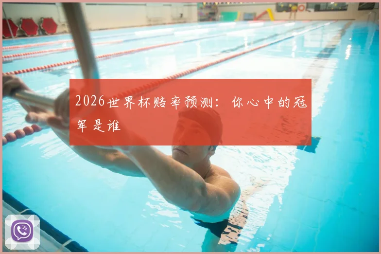 2026世界杯赔率预测：你心中的冠军是谁