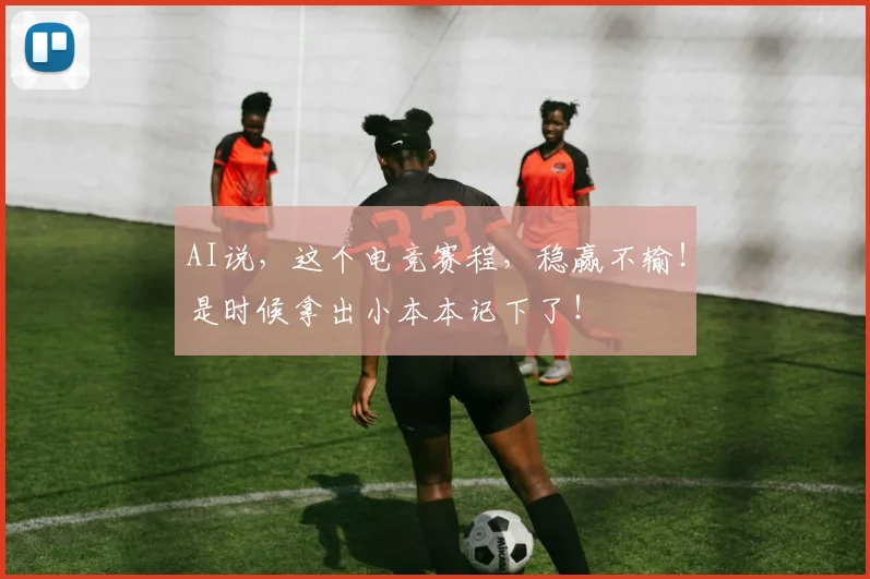 AI说，这个电竞赛程，稳赢不输！是时候拿出小本本记下了！