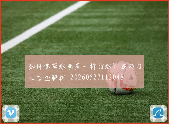 如何像篮球明星一样打球?技巧与心态全解析_20260527112048