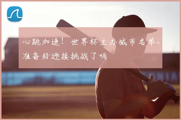 心跳加速！世界杯主办城市名单，准备好迎接挑战了吗