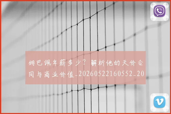 姆巴佩年薪多少？解析他的天价合同与商业价值_20260522160552_20260609132759