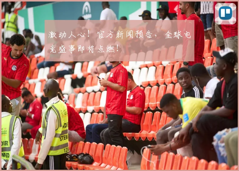激动人心！官方新闻预告，全球电竞盛事即将点燃！