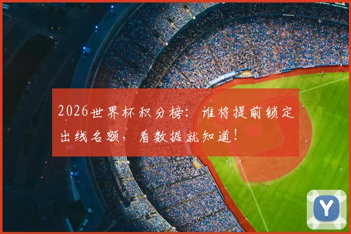 2026世界杯积分榜：谁将提前锁定出线名额，看数据就知道！