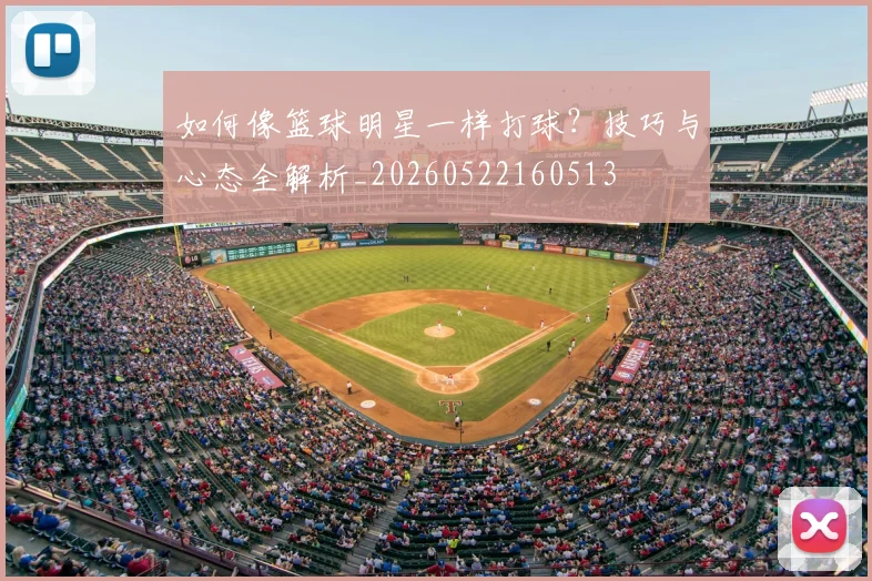 如何像篮球明星一样打球?技巧与心态全解析_20260522160513