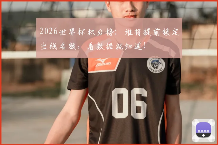 2026世界杯积分榜：谁将提前锁定出线名额，看数据就知道！