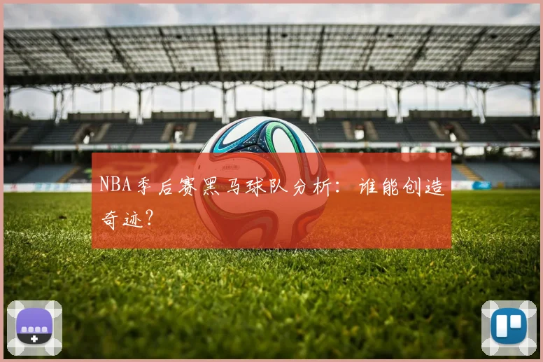 NBA季后赛黑马球队分析:谁能创造奇迹?