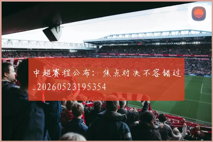 中超赛程公布:焦点对决不容错过_20260523195354