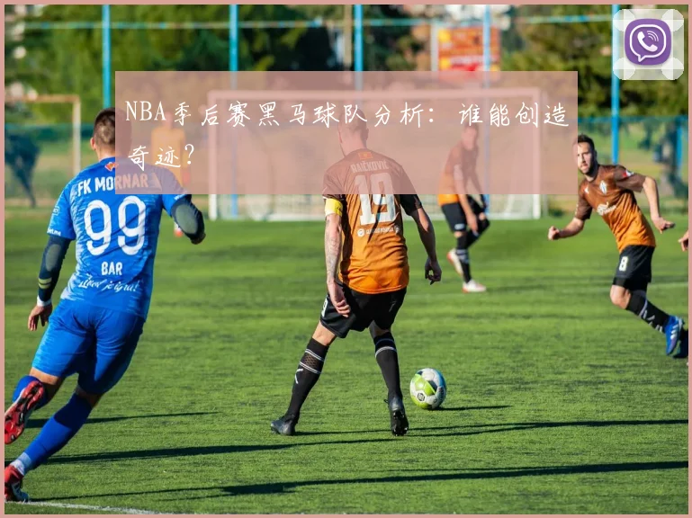NBA季后赛黑马球队分析:谁能创造奇迹?