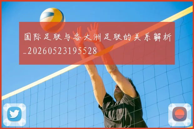 国际足联与各大洲足联的关系解析_20260523195528
