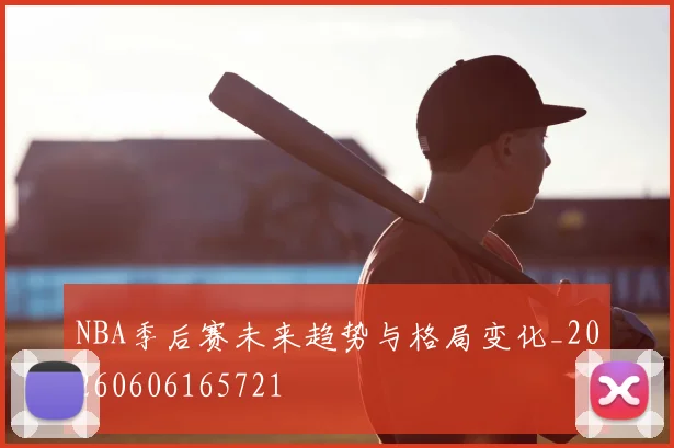 NBA季后赛未来趋势与格局变化_20260606165721