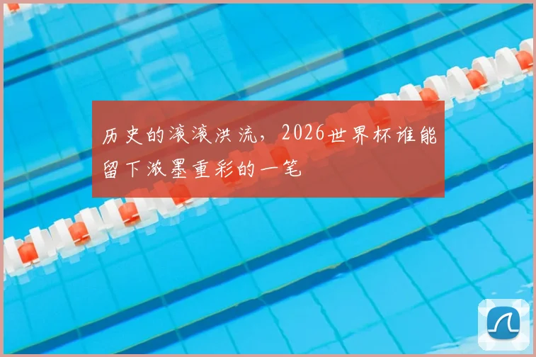 历史的滚滚洪流，2026世界杯谁能留下浓墨重彩的一笔