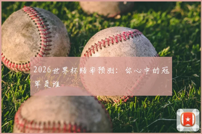 2026世界杯赔率预测：你心中的冠军是谁