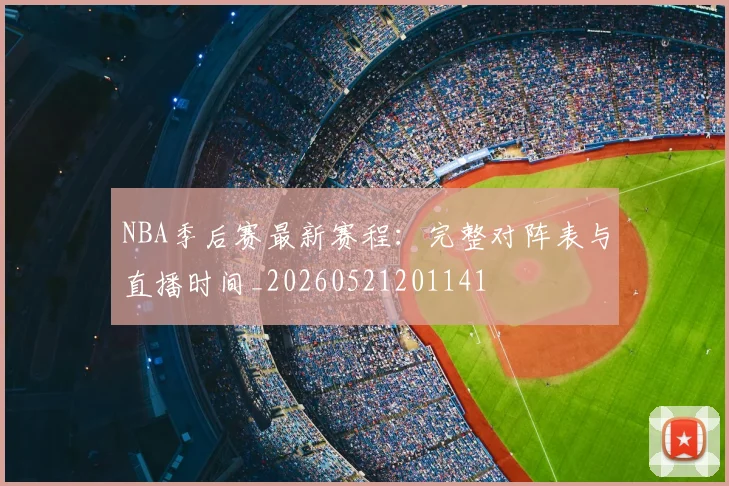 NBA季后赛最新赛程：完整对阵表与直播时间_20260521201141